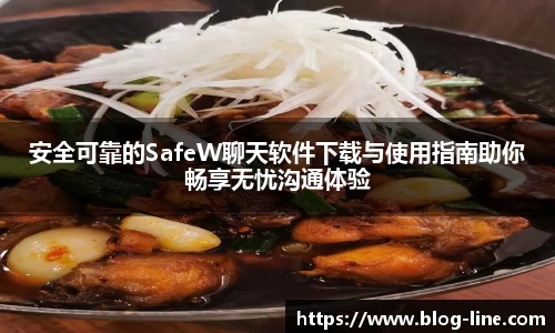 安全可靠的SafeW聊天软件下载与使用指南助你畅享无忧沟通体验